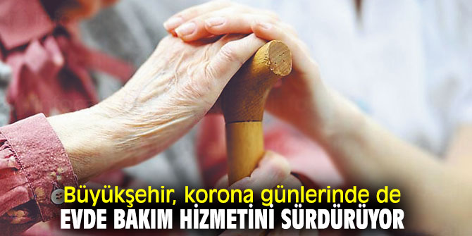 Büyükşehir, korona günlerinde de evde bakım hizmetini sürdürüyor
