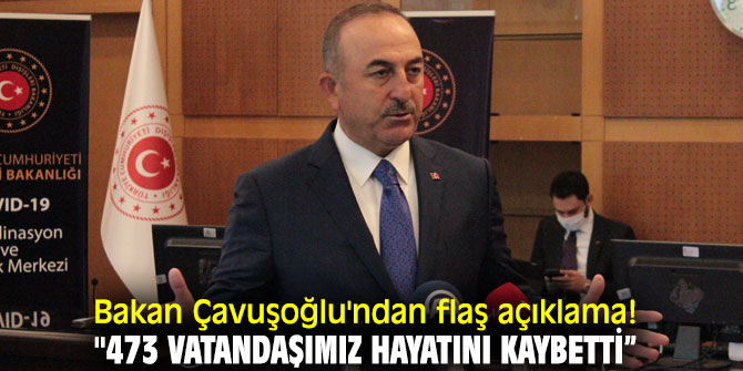 Bakan Çavuşoğlu'ndan flaş açıklama! "473 vatandaşımız hayatını kaybetti”