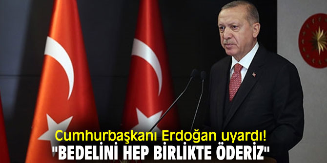 Cumhurbaşkanı Erdoğan uyardı! "Bedelini hep birlikte öderiz"