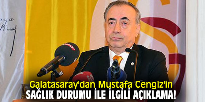 Galatasaray'dan Mustafa Cengiz'in sağlık durumu ile ilgili açıklama!
