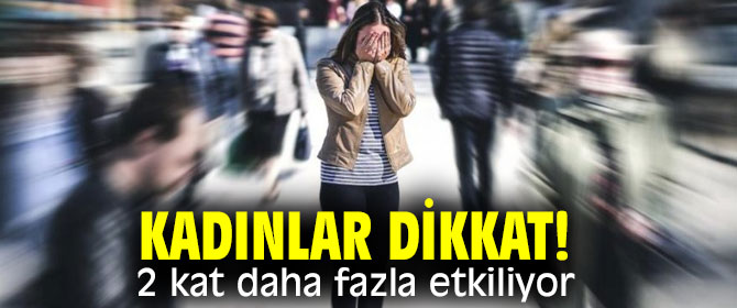 Kadınlar dikkat! 2 kat daha fazla etkiliyor