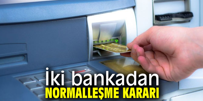 İki banka normalleşme kararını açıkladı!