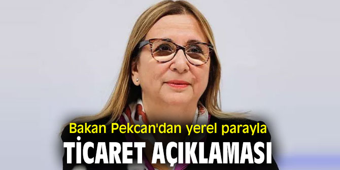 Bakan Pekcan'dan yerel parayla ticaret açıklaması