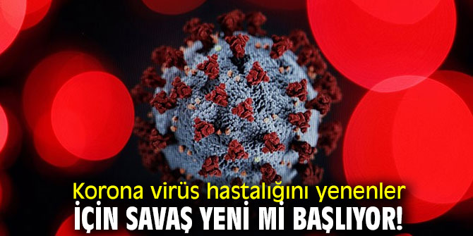 Korona virüsü yenenler için savaş yeni mi başlıyor!