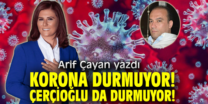 Korona Durmuyor! Çerçioğlu Da Durmuyor!