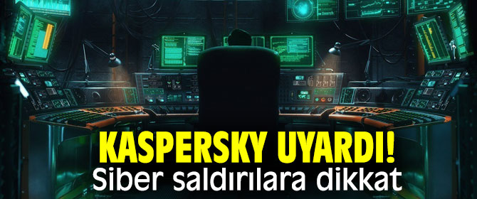 Kaspersky uyardı! Siber saldırılara dikkat