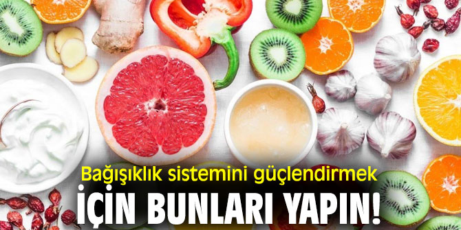 Bağışıklık sistemini güçlendirmek için bunları yapın!