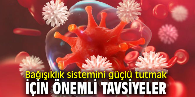 Bağışıklık sistemini güçlü tutmak için önemli tavsiyeler