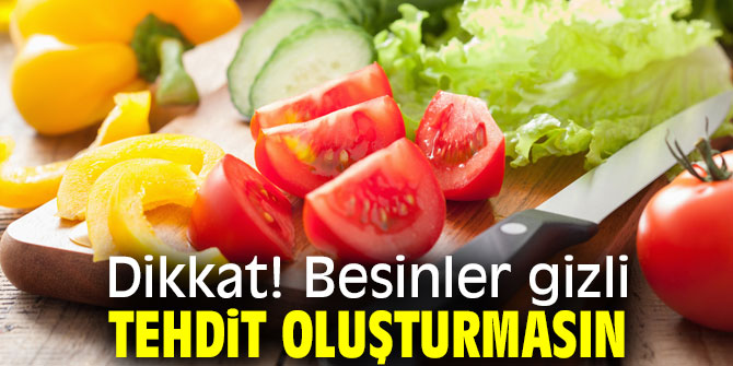 Dikkat! Besinler gizli tehdit oluşturmasın
