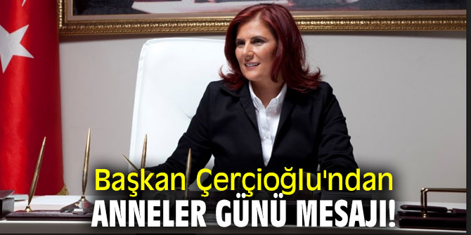 Başkan Çerçioğlu'ndan Anneler Günü mesajı!