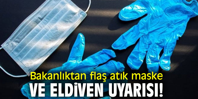 Bakanlıktan flaş atık maske ve eldiven uyarısı!
