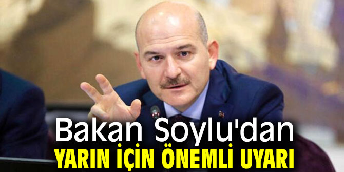 İçişleri Bakanı Soylu'dan yarın için önemli uyarı