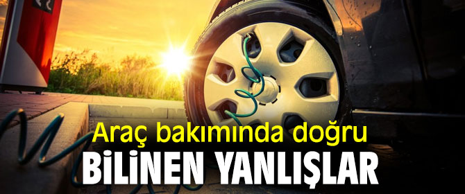Araç bakımında doğru bilinen yanlışlar!