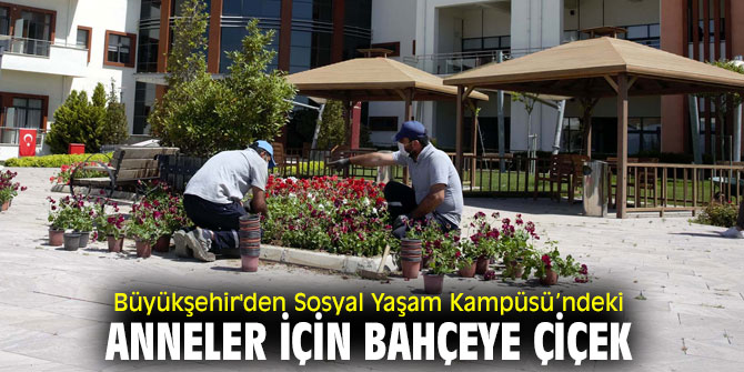 Büyükşehir'den Sosyal Yaşam Kampüsü’ndeki anneler için bahçeye çiçek