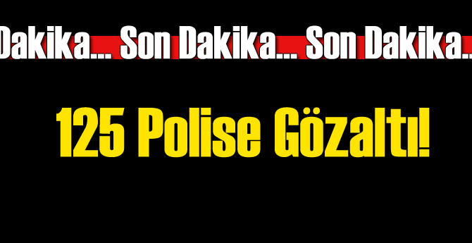 125 Polis FETÖ'den Gözaltında!