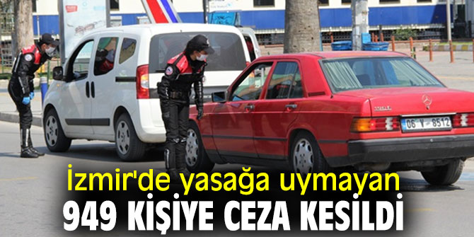 İzmir'de yasağa uymayan 949 kişiye ceza kesildi