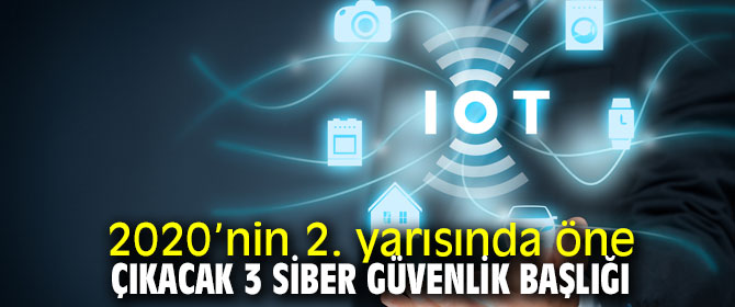 2020’nin 2. yarısında öne çıkacak 3 siber güvenlik başlığı