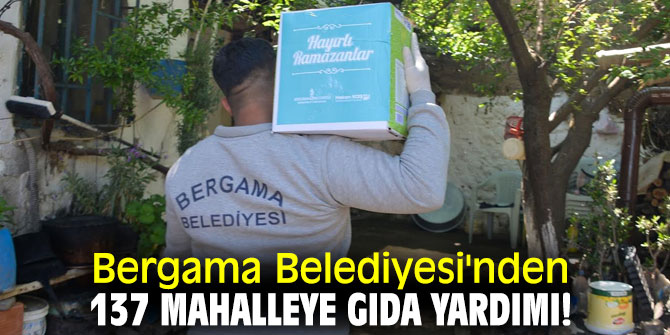 Bergama Belediyesi'nden 137 mahalleye gıda yardımı!