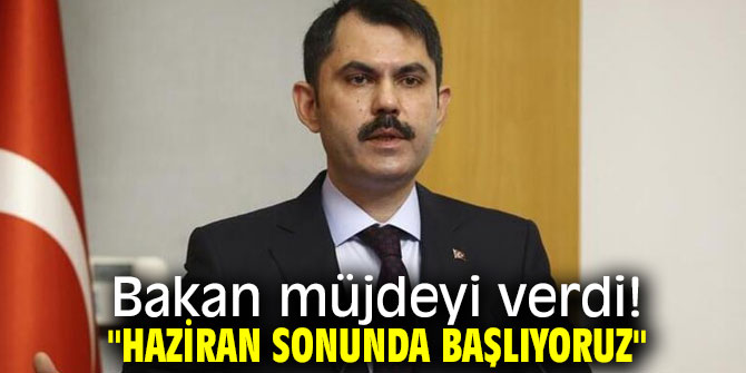 Bakan müjdeyi verdi! "Haziran sonunda başlıyoruz"