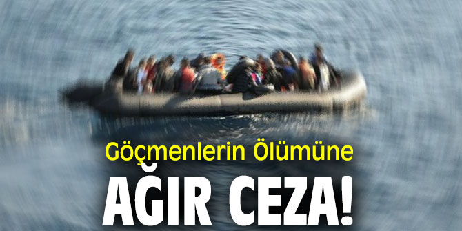 Göçmenlerin Ölümüne Ağır Ceza!