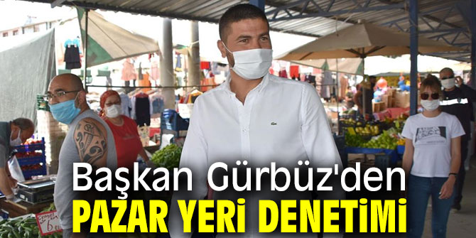 Başkan Gürbüz'den pazar yeri denetimi