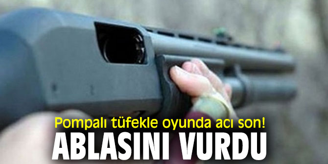 Pompalı tüfekle oyunda acı son! Ablasını vurdu