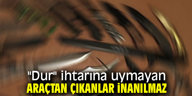 "Dur" ihtarına uymayan araçtan çıkanlar inanılmaz