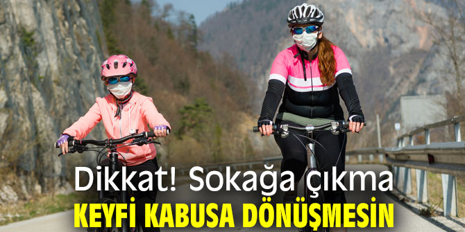 Uzmanı uyardı! Sokağa çıkma keyfi kabusa dönüşmesin