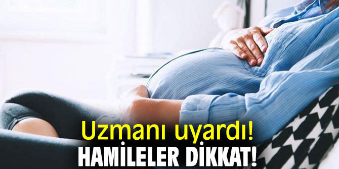 Uzmanı uyardı! Hamileler dikkat!