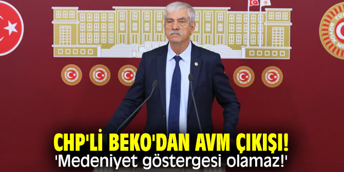 CHP'li Beko'dan AVM çıkışı! 'Medeniyet göstergesi olamaz!'