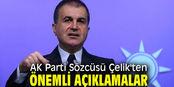 AK Parti Sözcüsü Çelik'ten önemli açıklamalar 