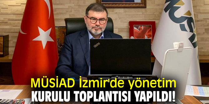 MÜSİAD İzmir'de yönetim kurulu toplantısı yapıldı! 