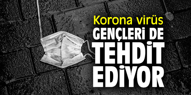 Aman dikkat! Korona virüs gençleri de tehdit ediyor