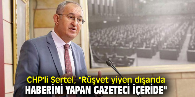 CHP'li Sertel, "Rüşvet yiyen dışarıda, haberini yapan gazeteci içeride"
