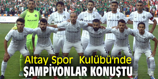 Altay Spor  Kulübü'nde şampiyonlar konuştu!