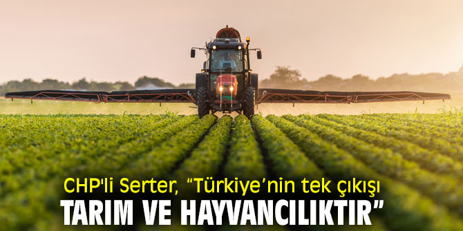CHP'li Serter, “Çiftçilerimiz ve çiftçilik hayattır, doyumdur, gelecektir”