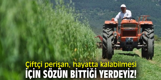 Çiftçi perişan, hayatta kalabilmesi için sözün bittiği yerdeyiz!