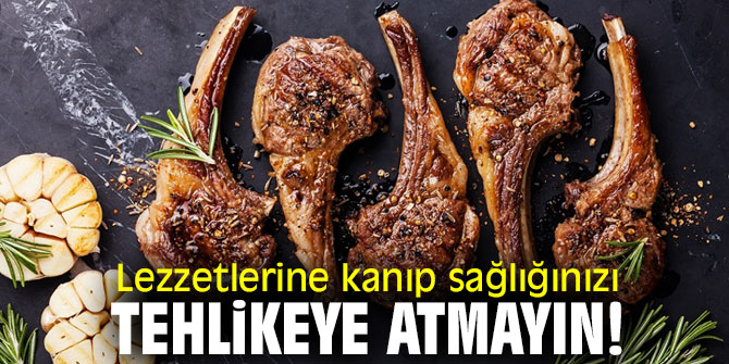 Lezzetlerine kanıp sağlığınızı tehlikeye atmayın!