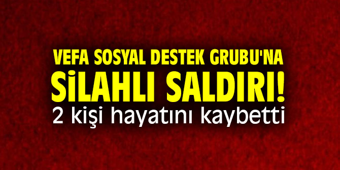 Vefa Sosyal Destek Grubu'na silahlı saldırı