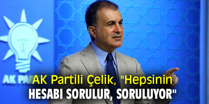 AK Partili Çelik, "Hepsinin hesabı sorulur, soruluyor"