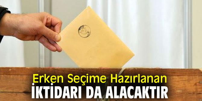 Erken Seçime Hazırlanan İktidarı da Alacaktır
