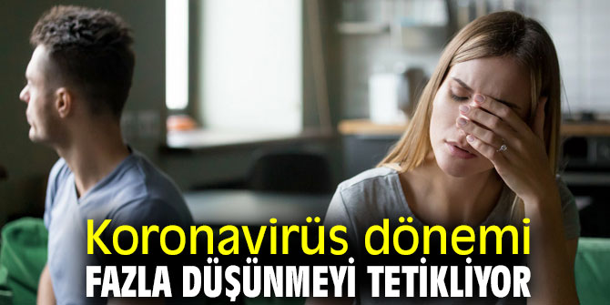 Pandemi dönemi fazla düşünmeyi tetikliyor!
