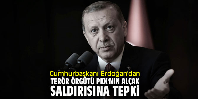 Erdoğan'dan PKK'nın alçak saldırısına tepki