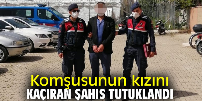 Komşusunun kızını kaçıran şahıs tutuklandı