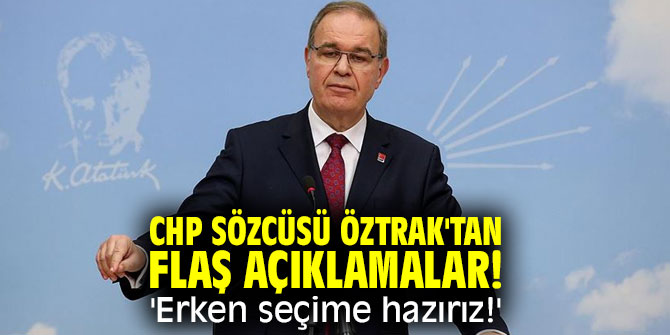 CHP Sözcüsü Öztrak'tan flaş açıklamalar! 'Erken seçime hazırız!' 