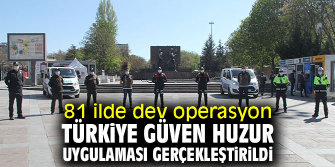 81 ilde dev operasyon! Türkiye Güven Huzur Uygulaması gerçekleştirildi