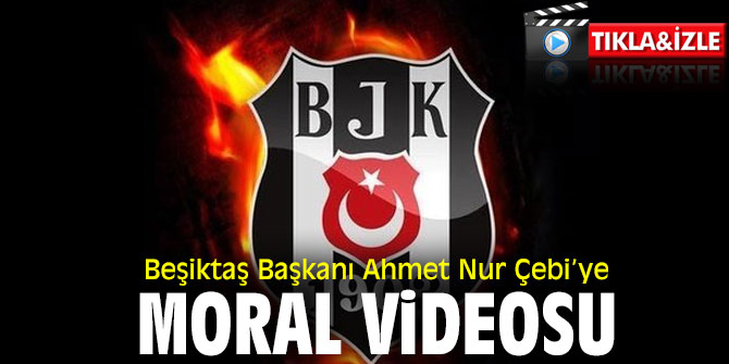 Beşiktaş Başkanı Ahmet Nur Çebi’ye moral videosu