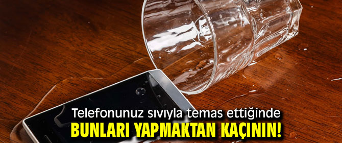 Telefonunuz sıvıyla temas ettiğinde bunları yapmaktan kaçının!