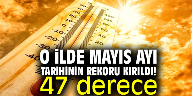 O ilde Mayıs ayı tarihinin rekoru kırıldı! 47 derece
