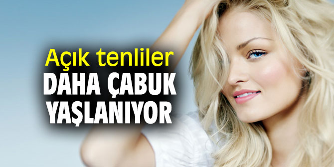 Açık tenliler daha çabuk yaşlanıyor